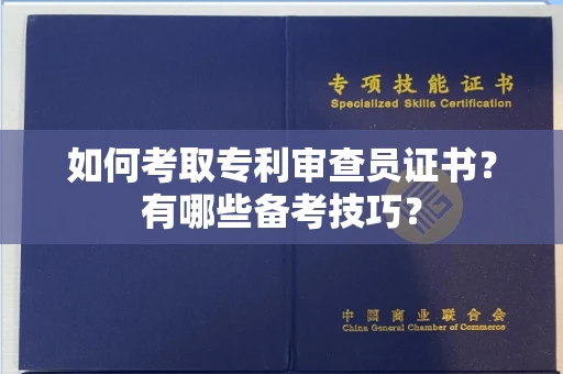 全国如何考取专利审查员证书?有哪些备考技巧?