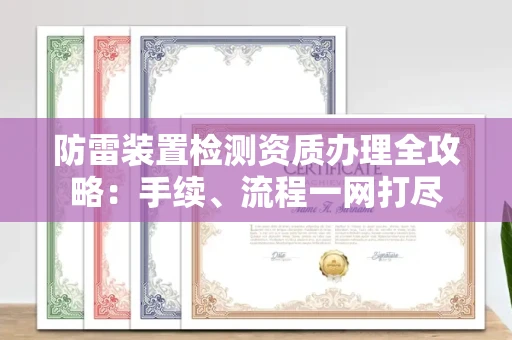 全国防雷装置检测资质办理全攻略:手续、流程一网打尽