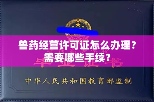 全国兽药经营许可证怎么办理?需要哪些手续?