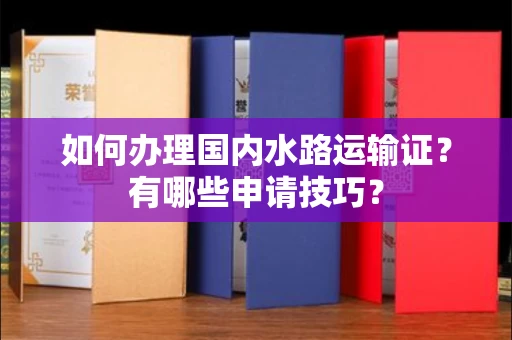 全国如何办理国内水路运输证?有哪些申请技巧?