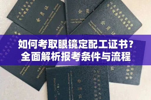 全国如何考取眼镜定配工证书?全面解析报考条件与流程