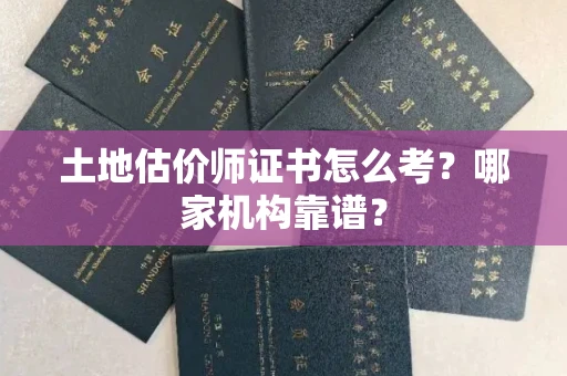 全国土地估价师证书怎么考?哪家机构靠谱?