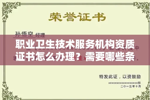 全国职业卫生技术服务机构资质证书怎么办理?需要哪些条件?