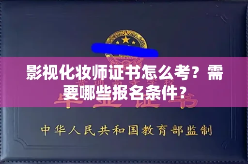 全国影视化妆师证书怎么考?需要哪些报名条件?