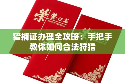 全国猎捕证办理全攻略:手把手教你如何合法狩猎