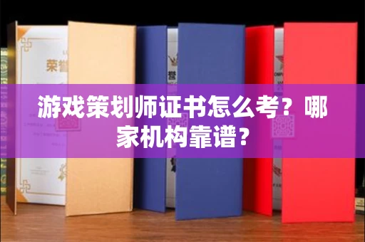 全国游戏策划师证书怎么考?哪家机构靠谱?