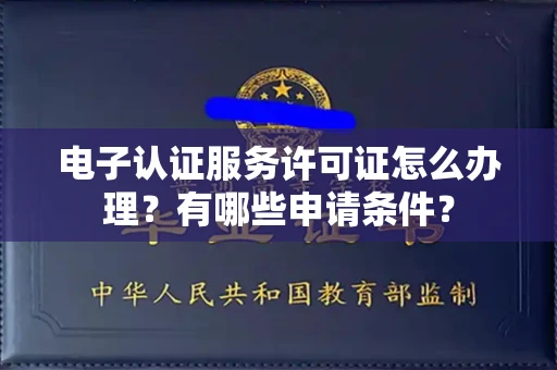 全国电子认证服务许可证怎么办理?有哪些申请条件?