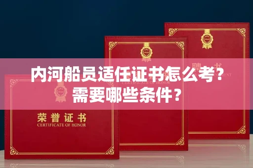 全国内河船员适任证书怎么考?需要哪些条件?