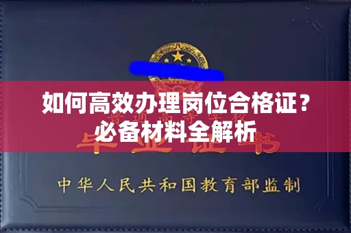 全国如何高效办理岗位合格证？必备材料全解析