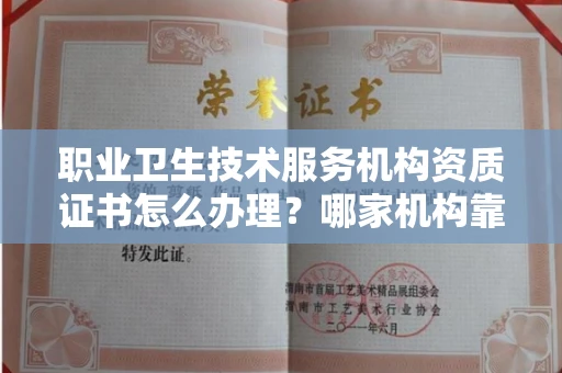 全国职业卫生技术服务机构资质证书怎么办理?哪家机构靠谱?