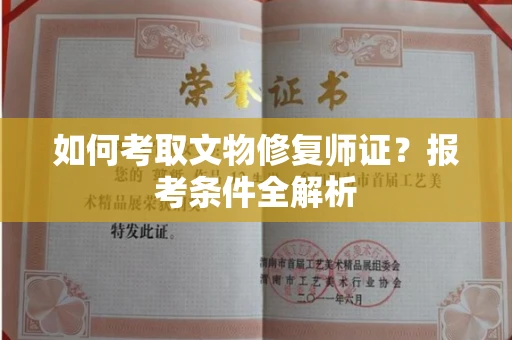 全国如何考取文物修复师证?报考条件全解析
