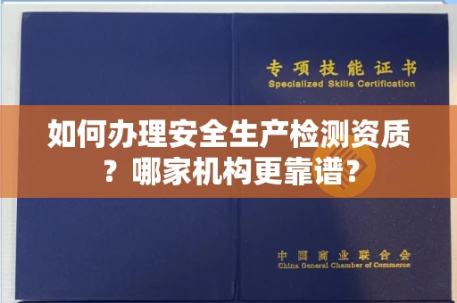 全国如何办理安全生产检测资质?哪家机构更靠谱?