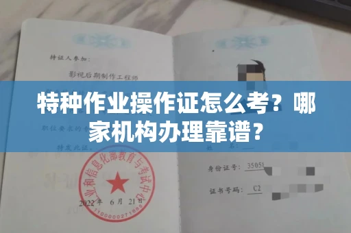 全国特种作业操作证怎么考?哪家机构办理靠谱?