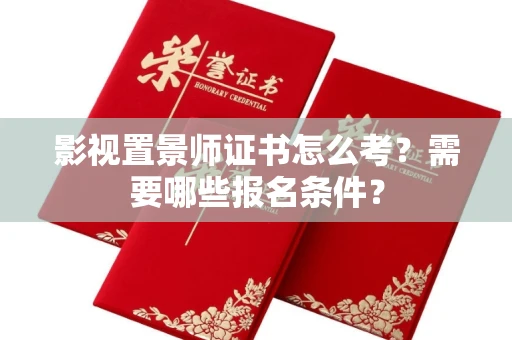 全国影视置景师证书怎么考?需要哪些报名条件?
