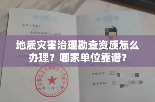 全国地质灾害治理勘查资质怎么办理?哪家单位靠谱?