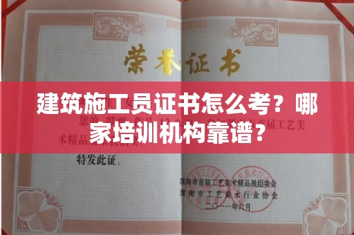 全国建筑施工员证书怎么考?哪家培训机构靠谱?