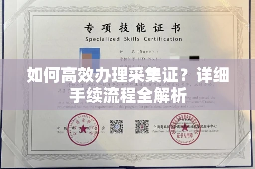 全国如何高效办理采集证?详细手续流程全解析