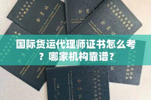 全国国际货运代理师证书怎么考?哪家机构靠谱?
