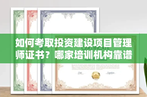 全国如何考取投资建设项目管理师证书?哪家培训机构靠谱?