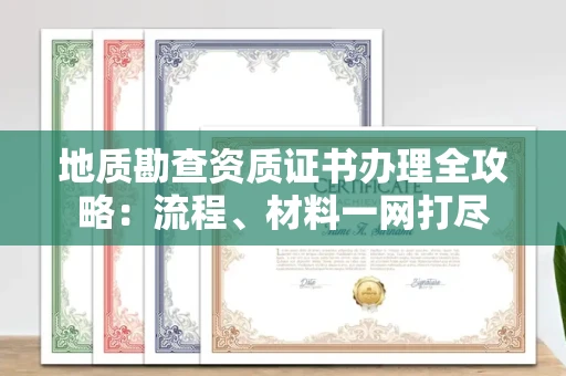 全国地质勘查资质证书办理全攻略:流程、材料一网打尽