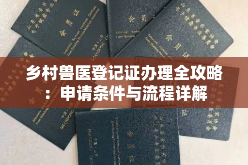全国乡村兽医登记证办理全攻略:申请条件与流程详解