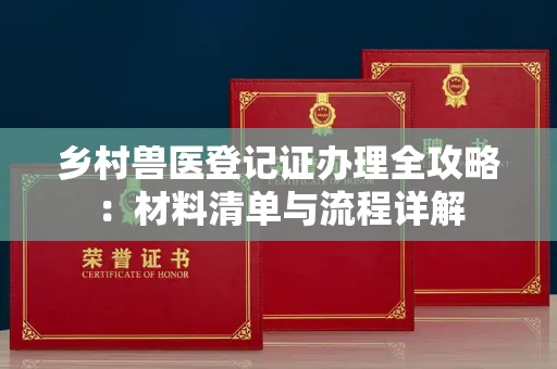 全国乡村兽医登记证办理全攻略:材料清单与流程详解