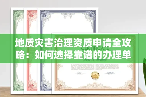 全国地质灾害治理资质申请全攻略:如何选择靠谱的办理单位?