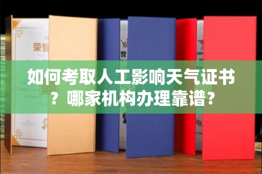 全国如何考取人工影响天气证书?哪家机构办理靠谱?