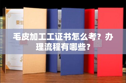 全国毛皮加工工证书怎么考?办理流程有哪些?