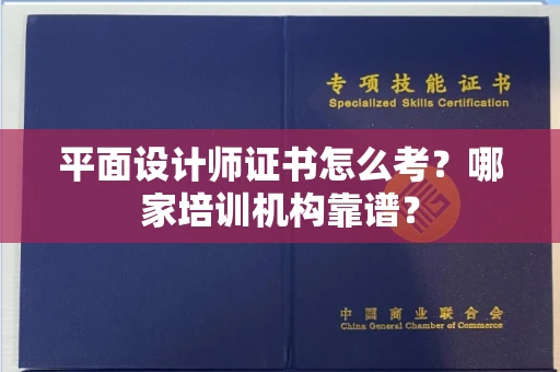 全国平面设计师证书怎么考?哪家培训机构靠谱?