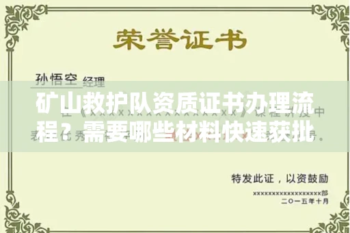 全国矿山救护队资质证书办理流程?需要哪些材料快速获批?
