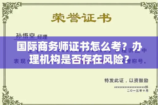 全国国际商务师证书怎么考?办理机构是否存在风险?