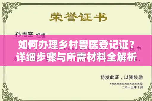 全国如何办理乡村兽医登记证?详细步骤与所需材料全解析