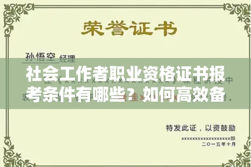 全国社会工作者职业资格证书报考条件有哪些?如何高效备考拿证?