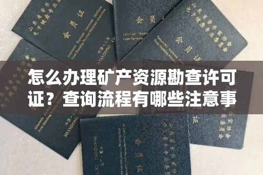 全国怎么办理矿产资源勘查许可证?查询流程有哪些注意事项?