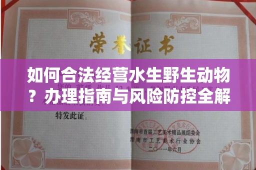 全国如何合法经营水生野生动物?办理指南与风险防控全解析