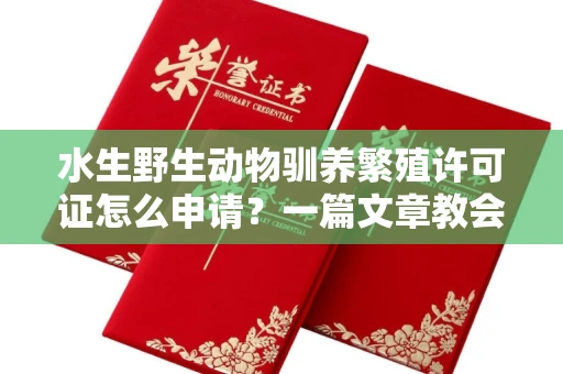 全国水生野生动物驯养繁殖许可证怎么申请?一篇文章教会你合规操作