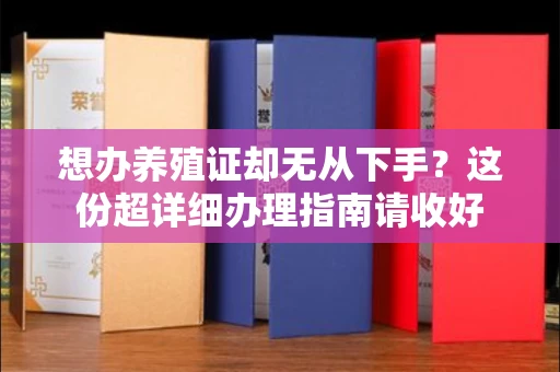 全国想办养殖证却无从下手?这份超详细办理指南请收好