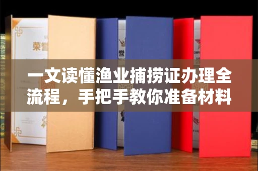 全国一文读懂渔业捕捞证办理全流程,手把手教你准备材料