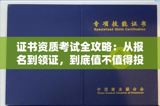 全国证书资质考试全攻略:从报名到领证,到底值不值得投入?