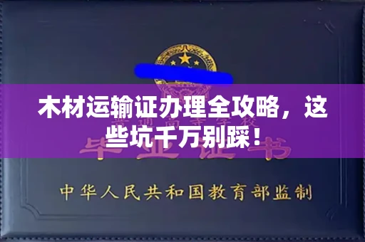 全国木材运输证办理全攻略,这些坑千万别踩!