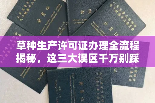 全国草种生产许可证办理全流程揭秘,这三大误区千万别踩