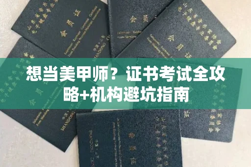 全国想当美甲师?证书考试全攻略+机构避坑指南