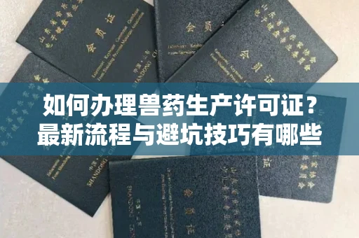 全国如何办理兽药生产许可证?最新流程与避坑技巧有哪些?