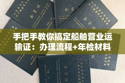 全国手把手教你搞定船舶营业运输证:办理流程+年检材料清单