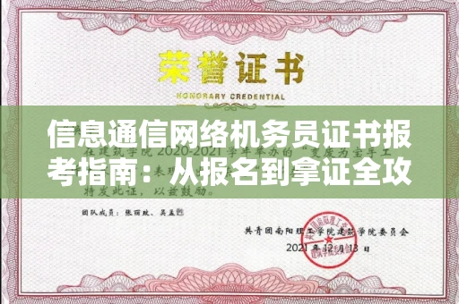 全国信息通信网络机务员证书报考指南:从报名到拿证全攻略