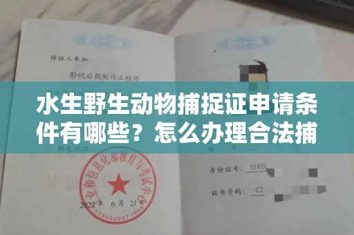 全国水生野生动物捕捉证申请条件有哪些?怎么办理合法捕捉手续?