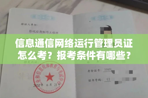 全国信息通信网络运行管理员证怎么考?报考条件有哪些?通关技巧分享