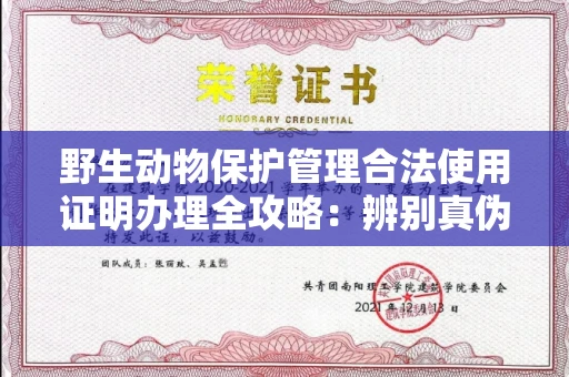 全国野生动物保护管理合法使用证明办理全攻略:辨别真伪的5个实用技巧