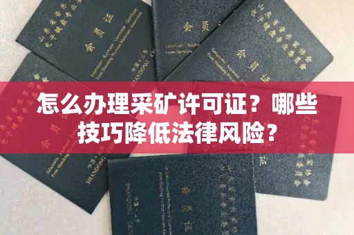 全国怎么办理采矿许可证?哪些技巧降低法律风险?